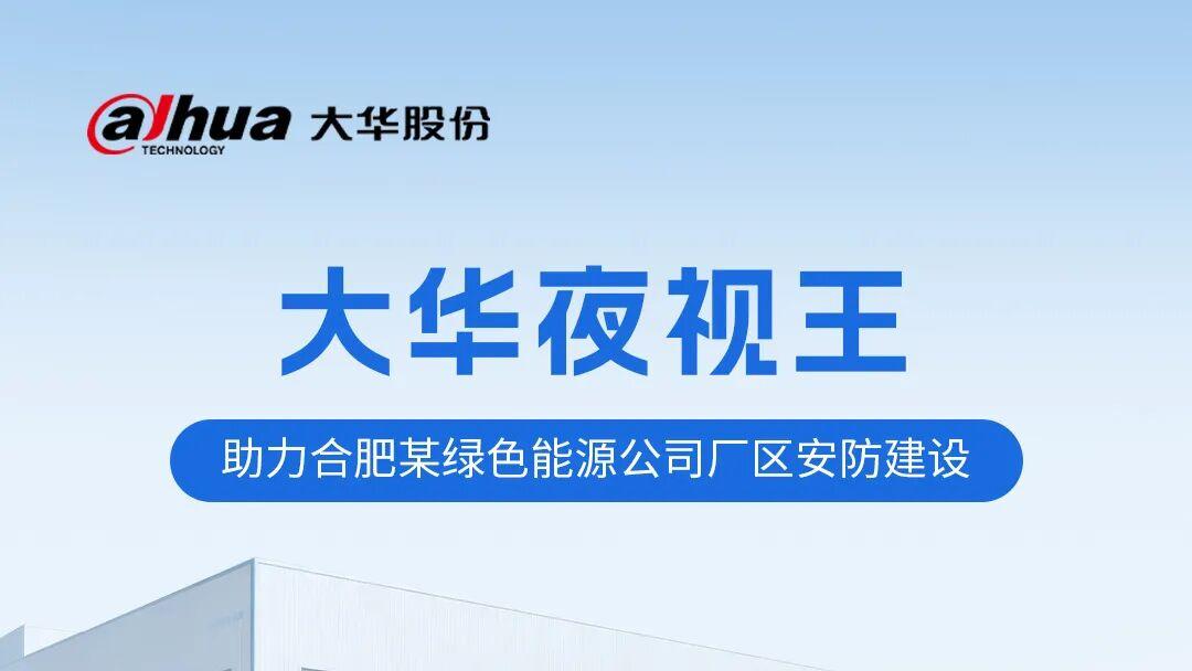 从”看得见”到”看得清”——大华夜视王如何打造厂区安防新标杆？